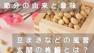 節分の由来と意味。豆まきなどの風習や玄関の柊鰯ってなに?