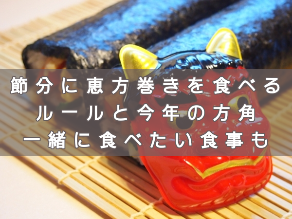 節分に恵方巻きを食べるルールと今年の方角。一緒に食べたい食事も
