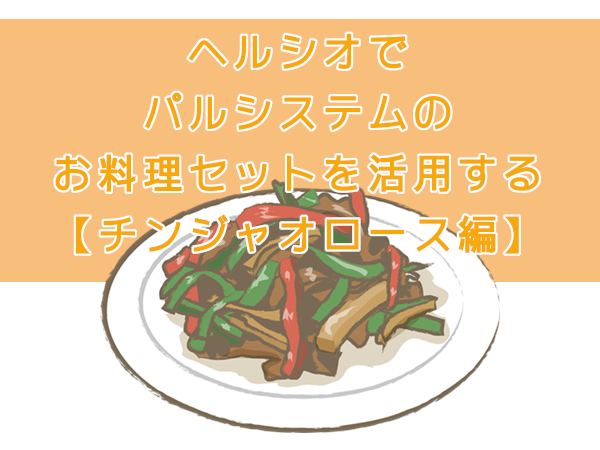 ヘルシオでパルシステムのお料理セットを活用する【チンジャオロース編】