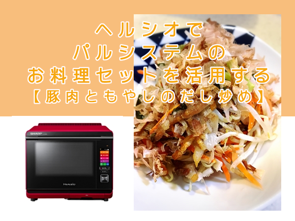 ヘルシオでパルシステムのお料理セットを活用【豚肉ともやしのだし炒め】
