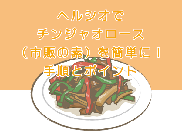 ヘルシオでチンジャオロースを市販の素で作る。手順とポイント